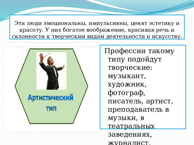 Эти люди эмоциональны, импульсивны, ценят эстетику и красоту. У них богатое воображение, красивая речь и склонности к творческим видам деятельности и искусству.  Профессии такому типу подойдут творческие: музыкант, художник, фотограф, писатель, артист, преподаватель в музыки, в театральных заведениях, журналист. 