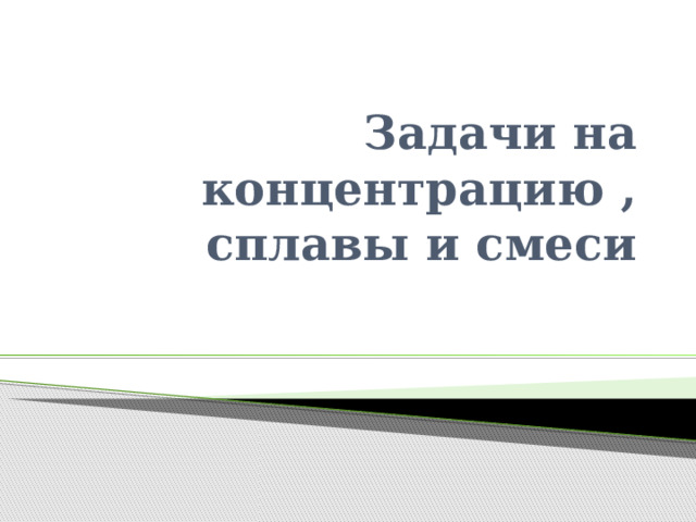 Задачи на концентрацию , сплавы и смеси 