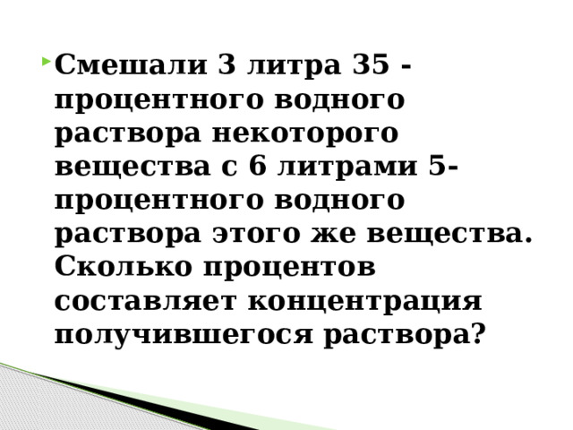 Смешали 3 литра 35 -процентного водного раствора некоторого вещества с 6 литрами 5-процентного водного раствора этого же вещества. Сколько процентов составляет концентрация получившегося раствора? 