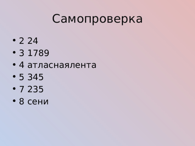 Самопроверка 2 24 3 1789 4 атласнаялента 5 345 7 235 8 сени 