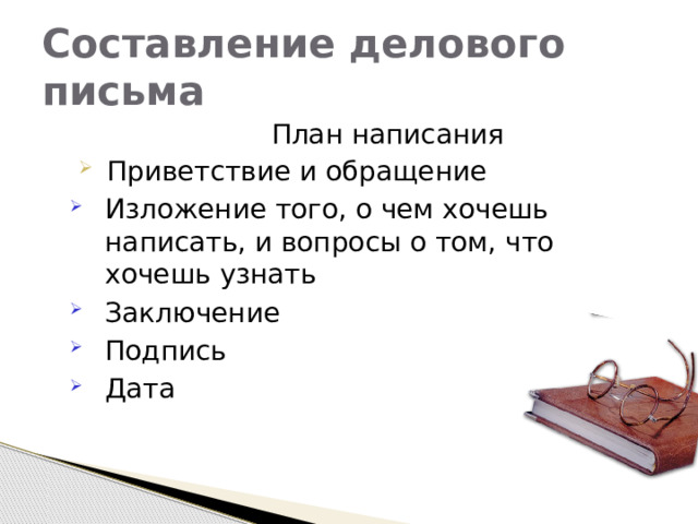 Составление делового письма  План написания  Приветствие и обращение Изложение того, о чем хочешь написать, и вопросы о том, что хочешь узнать Заключение Подпись Дата 