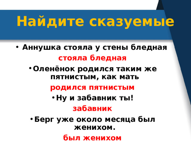 Найдите сказуемые   Аннушка стояла у стены бледная  стояла бледная Оленёнок родился таким же пятнистым, как мать родился пятнистым Ну и забавник ты! забавник Берг уже около месяца был женихом. был женихом 
