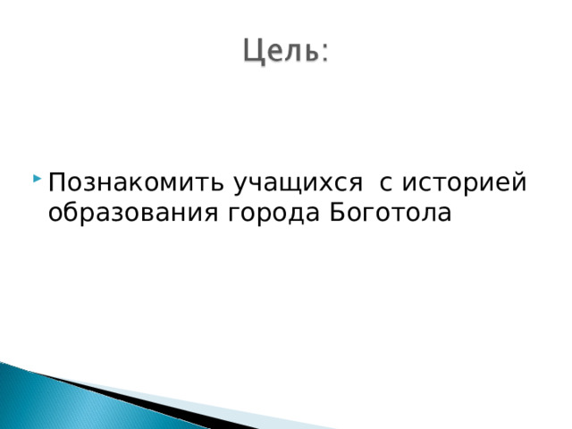 Познакомить учащихся с историей образования города Боготола 