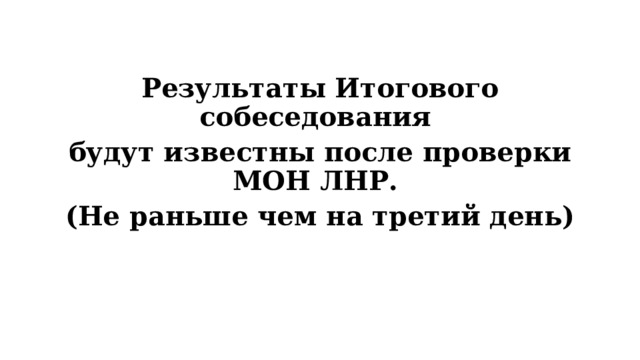  Результаты Итогового собеседования будут известны после проверки МОН ЛНР. (Не раньше чем на третий день)  