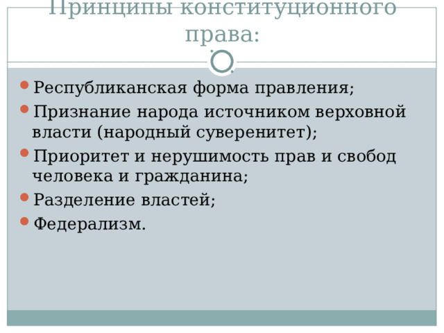 Принципы конституционного права: Республиканская форма правления; Признание народа источником верховной власти (народный суверенитет); Приоритет и нерушимость прав и свобод человека и гражданина; Разделение властей; Федерализм. 