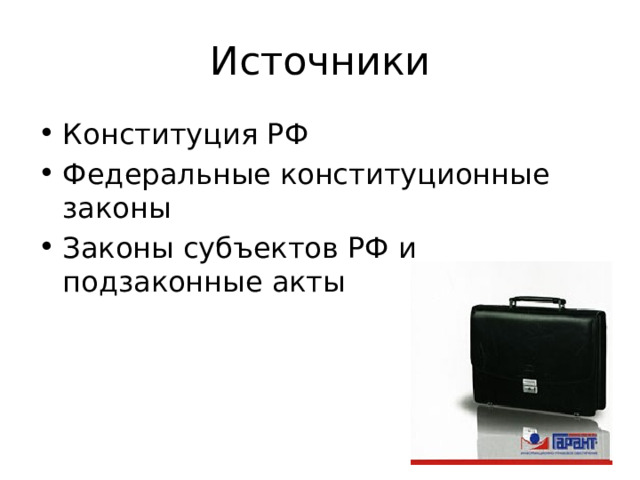 Источники Конституция РФ Федеральные конституционные законы Законы субъектов РФ и подзаконные акты 