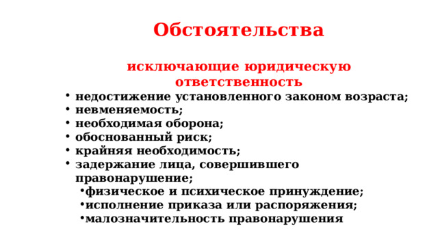 Обстоятельства исключающие юридическую ответственность недостижение установленного законом возраста; невменяемость; необходимая оборона; обоснованный риск; крайняя необходимость; задержание лица, совершившего правонарушение; физическое и психическое принуждение; исполнение приказа или распоряжения; малозначительность правонарушения 