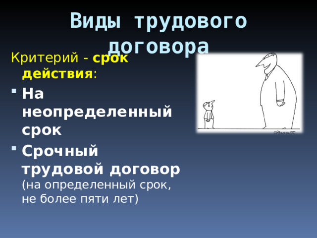 Виды трудового договора Критерий  - срок действия : На неопределенный срок Срочный трудовой договор  (на определенный срок, не более пяти лет) 