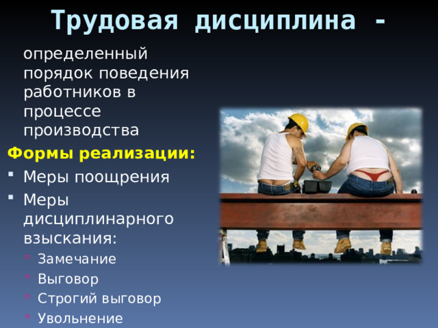 Трудовая дисциплина -  определенный порядок поведения работников в процессе производства Формы реализации: Меры поощрения Меры дисциплинарного взыскания: Замечание Выговор Строгий выговор Увольнение Замечание Выговор Строгий выговор Увольнение 