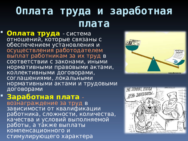 Оплата труда и заработная плата Оплата труда - система отношений, которые связаны с обеспечением установления и осуществления работодателем выплат работникам за их труд в соответствии с законами, иными нормативными правовыми актами, коллективными договорами, соглашениями, локальными нормативными актами и трудовыми договорами Заработная плата - вознаграждение за труд в зависимости от квалификации работника, сложности, количества, качества и условий выполняемой работы, а также выплаты компенсационного и стимулирующего характера 