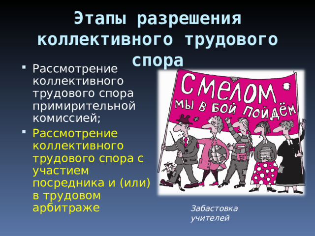 Этапы разрешения коллективного трудового спора Рассмотрение коллективного трудового спора примирительной комиссией; Рассмотрение коллективного трудового спора с участием посредника и (или) в трудовом арбитраже  Забастовка учителей 