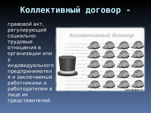Коллективный договор -  правовой акт, регулирующий социально-трудовые отношения в организации или у индивидуального предпринимателя и заключаемый работниками и работодателем в лице их представителей 