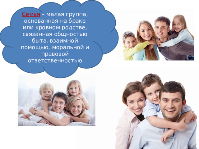Семья – малая группа, основанная на браке или кровном родстве, связанная общностью быта, взаимной помощью, моральной и правовой ответственностью 