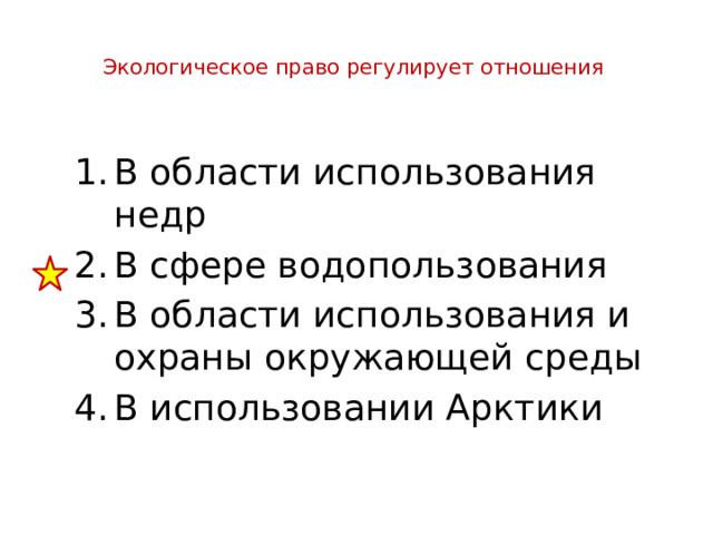  Экологическое право регулирует отношения   В области использования недр В сфере водопользования В области использования и охраны окружающей среды В использовании Арктики 