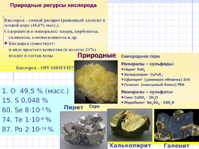 1. O  49 , 5 % ( масс. ) 15. S 0,048 % 60. Se 8 ·10 –5 % 74. Te 1 ·10 –6 % 87. Po 2 ·10 –14 % Пирит Халькопирит Галенит 
