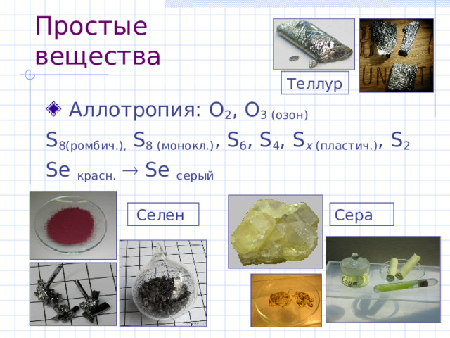 Простые вещества Теллур  Аллотропия: O 2 , O 3 (озон) S 8 (ромбич.), S 8 (монокл.) , S 6 , S 4 , S x  (пластич.) , S 2 Se красн.    Se  серый Селен Сера 