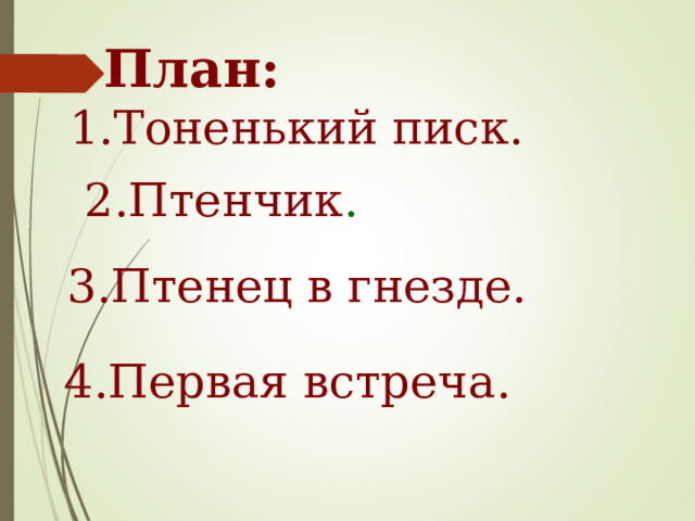 План: 1.Тоненький писк. 2.Птенчик . 3.Птенец в гнезде. 4.Первая встреча. 