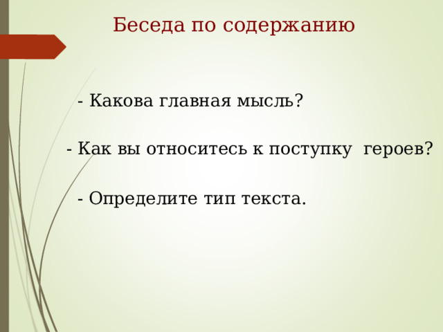 Беседа по содержанию - Какова главная мысль? - Как вы относитесь к поступку героев? - Определите тип текста. 