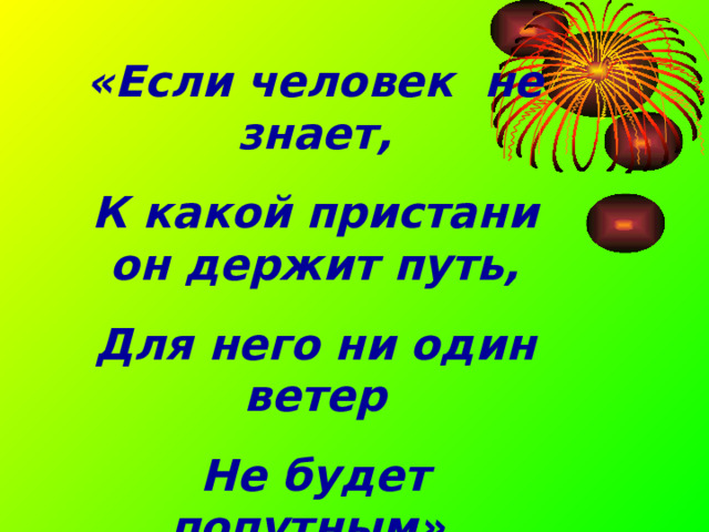 «Если человек не знает, К какой пристани он держит путь, Для него ни один ветер Не будет попутным» (Философ Сенека) 
