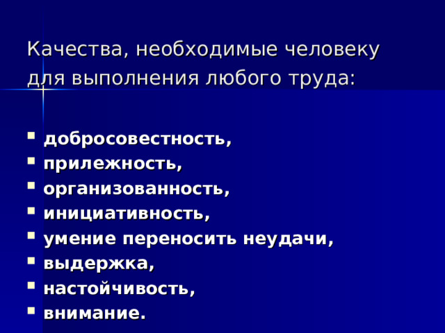 Качества, необходимые человеку для выполнения любого труда:  добросовестность, прилежность, организованность, инициативность, умение переносить неудачи, выдержка, настойчивость, внимание. 