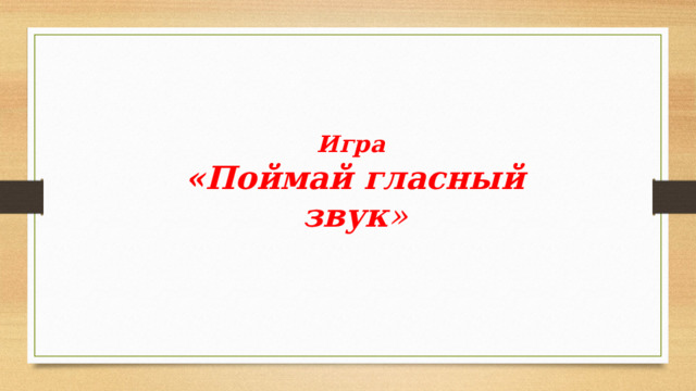 Игра «Поймай гласный звук » 
