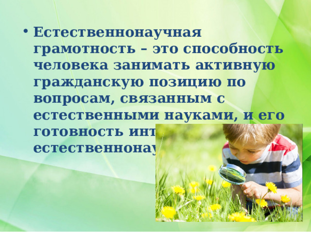 Естественнонаучная грамотность – это способность человека занимать активную гражданскую позицию по вопросам, связанным с естественными науками, и его готовность интересоваться естественнонаучными идеями. 