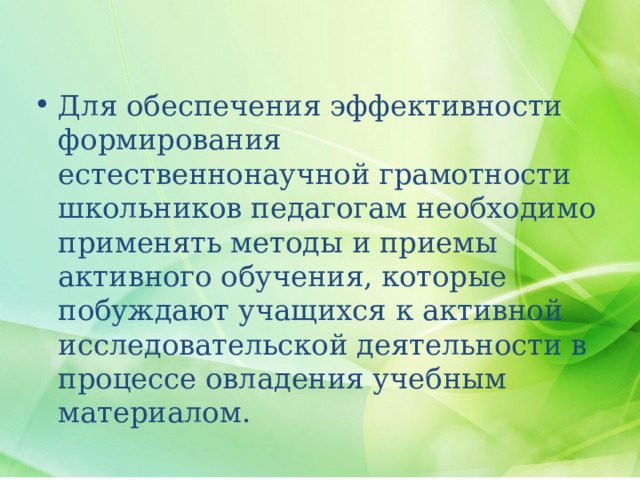 Для обеспечения эффективности формирования естественнонаучной грамотности школьников педагогам необходимо применять методы и приемы активного обучения, которые побуждают учащихся к активной исследовательской деятельности в процессе овладения учебным материалом. 