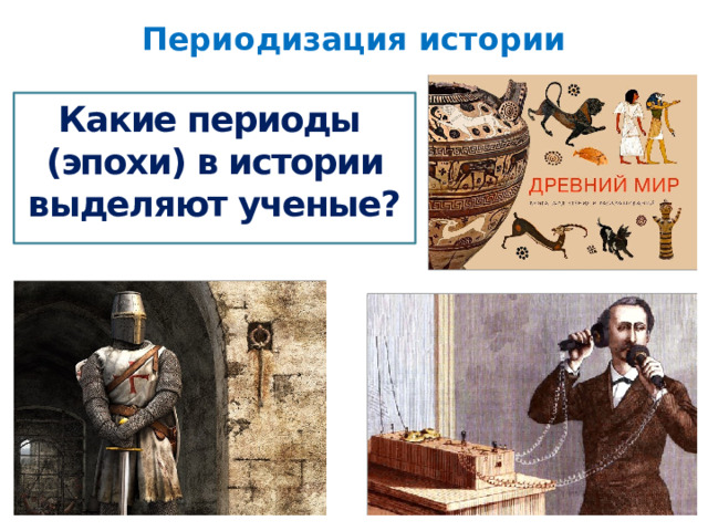 Периодизация истории Какие периоды (эпохи) в истории выделяют ученые? 