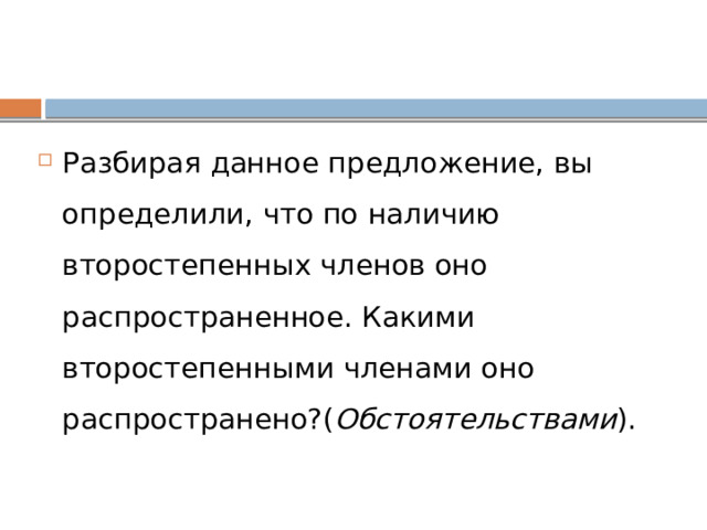 Разбирая данное предложение, вы определили, что по наличию второстепенных членов оно распространенное. Какими второстепенными членами оно распространено?( Обстоятельствами ). 