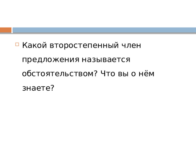 Какой второстепенный член предложения называется обстоятельством? Что вы о нём знаете? 