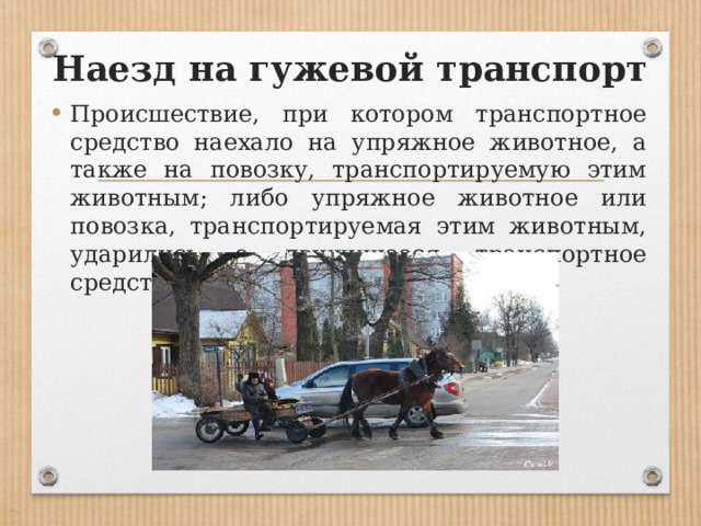 Наезд на гужевой транспорт Происшествие, при котором транспортное средство наехало на упряжное животное, а также на повозку, транспортируемую этим животным; либо упряжное животное или повозка, транспортируемая этим животным, ударились о движущееся транспортное средство. 