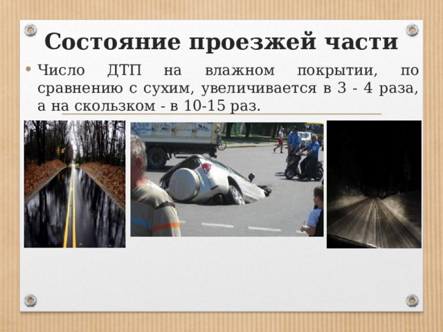 Состояние проезжей части Число ДТП на влажном покрытии, по сравнению с сухим, увеличивается в 3 - 4 раза, а на скользком - в 10-15 раз. 