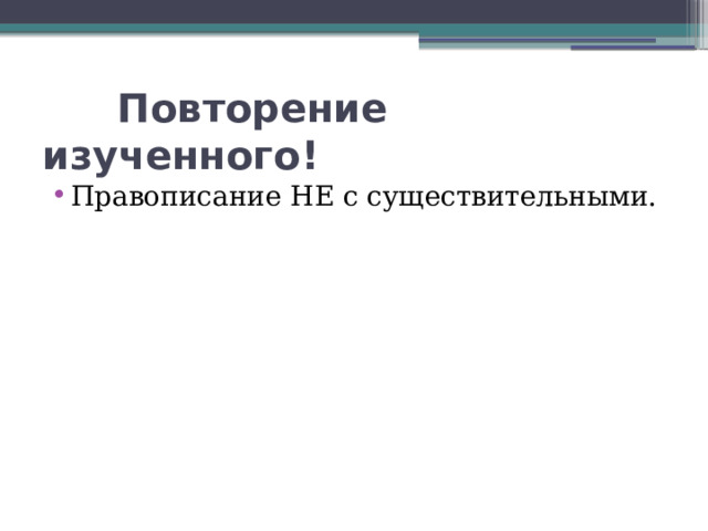  Повторение изученного! Правописание НЕ с существительными. 