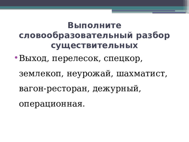 Выполните словообразовательный разбор существительных Выход, перелесок, спецкор, землекоп, неурожай, шахматист, вагон-ресторан, дежурный, операционная. 