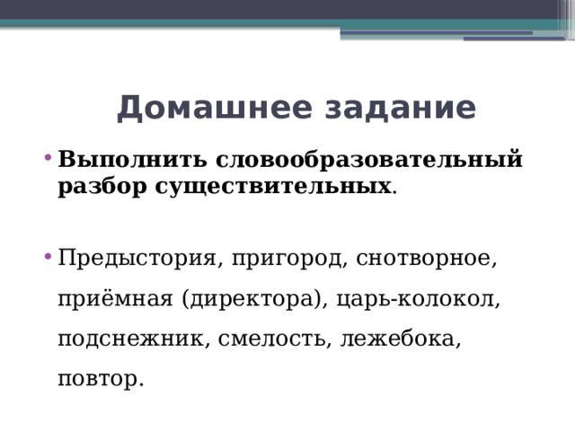  Домашнее задание Выполнить словообразовательный разбор существительных . Предыстория, пригород, снотворное, приёмная (директора), царь-колокол, подснежник, смелость, лежебока, повтор. 