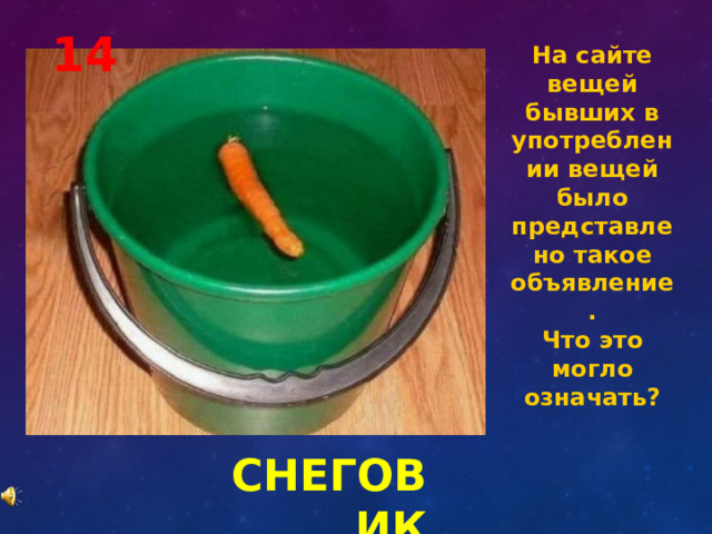 14 На сайте вещей бывших в употреблении вещей было представлено такое объявление. Что это могло означать? СНЕГОВИК 