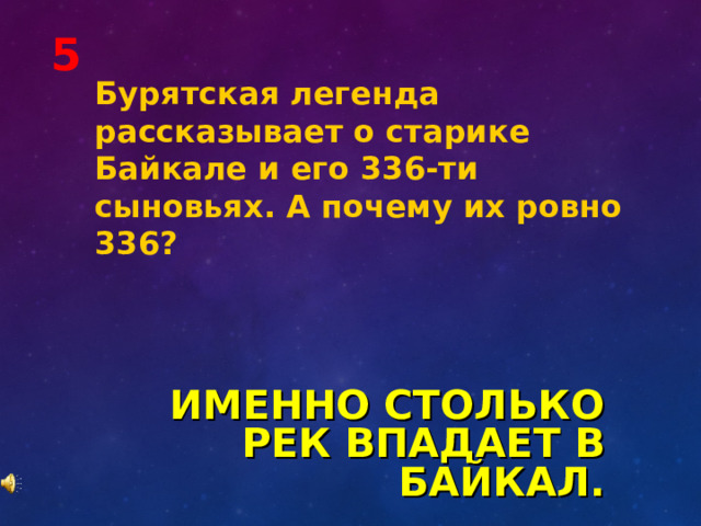 5 Бурятская легенда рассказывает о старике Байкале и его 336-ти сыновьях. А почему их ровно 336? ИМЕННО СТОЛЬКО РЕК ВПАДАЕТ В БАЙКАЛ. 