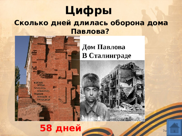 Цифры Сколько дней длилась оборона дома Павлова? 58 дней 