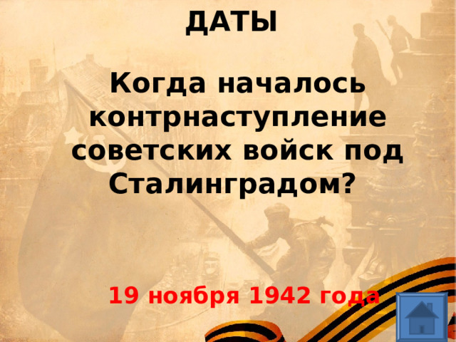 ДАТЫ Когда началось контрнаступление советских войск под Сталинградом? 19 ноября 1942 года 
