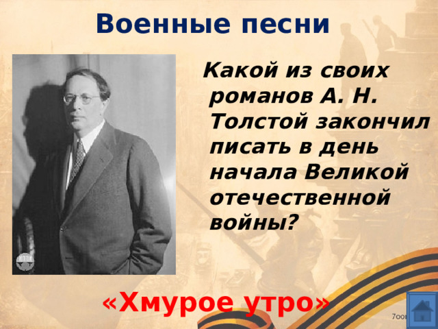 Военные песни  Какой из своих романов А. Н. Толстой закончил писать в день начала Великой отечественной войны? «Хмурое утро» 