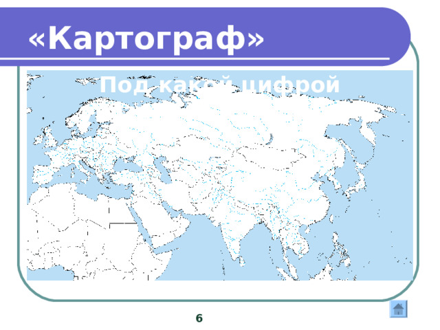 «Картограф» Под какой цифрой указана Индия 6 5 1 2 4 3 3 