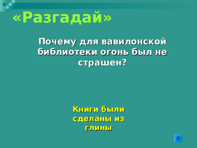 «Разгадай 4» Ассирийцы были настолько воинственным народом, что даже статуи ставили на устрашение врагов. Как неподвижная скульптура могла напугать?  Каждый, кто приближался к воротам, видел сперва только две ноги человека-быка, неподвижно упиравшегося в постамент. Войдя в ворота, он бросал взор на гигантскую фигуру сбоку. При этом левая передняя нога уходила из поля зрения, зато можно было заметить две задние ноги и лишнюю переднюю, отставленную назад. Таким образом, создавалось впечатление, что бык, который только что стоял спокойно, теперь внезапно зашагал. 