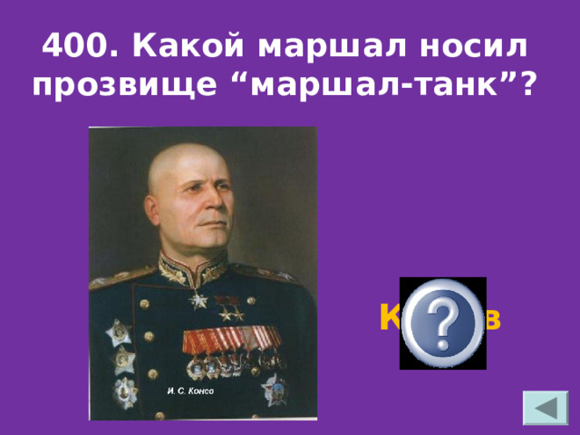 400. Какой маршал носил прозвище “маршал-танк”? Конев 