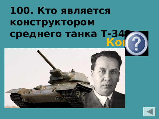 100. Кто является конструктором среднего танка Т-34? Кошкин 