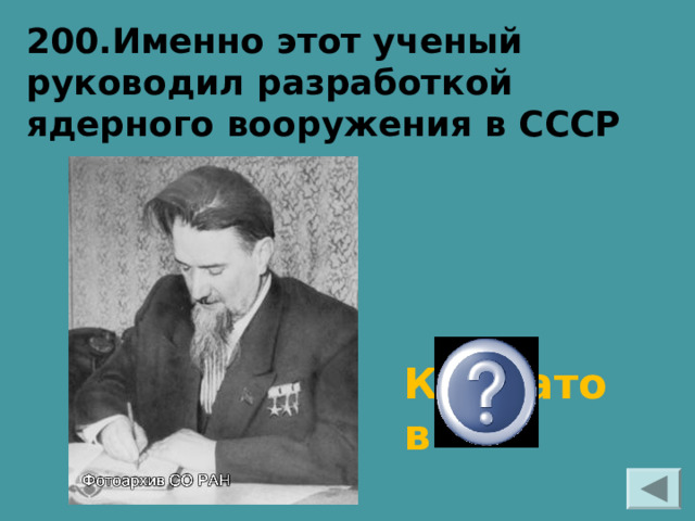 200.Именно этот ученый руководил разработкой ядерного вооружения в СССР Курчатов 