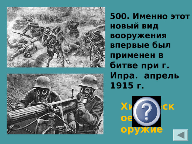 500. Именно этот новый вид вооружения впервые был применен в битве при г. Ипра. апрель 1915 г.  Химическое оружие  