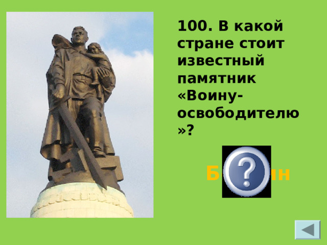 100. В какой стране стоит известный памятник «Воину-освободителю»? Берлин  