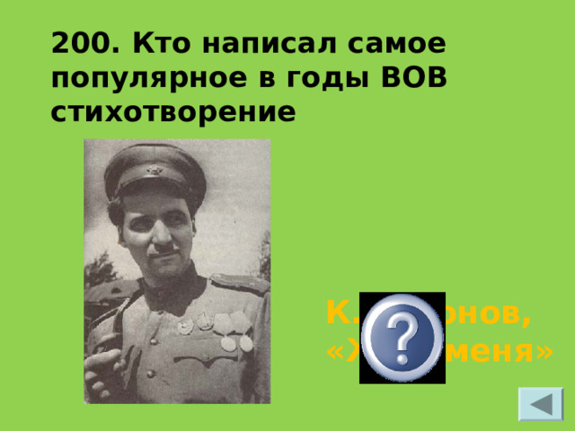 200. Кто написал самое популярное в годы ВОВ стихотворение К.Симонов, «Жди меня»   