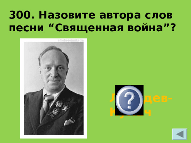 300. Назовите автора слов песни “Священная война”? Лебедев-Кумач 