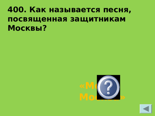 400. Как называется песня, посвященная защитникам Москвы? «Моя Москва» 